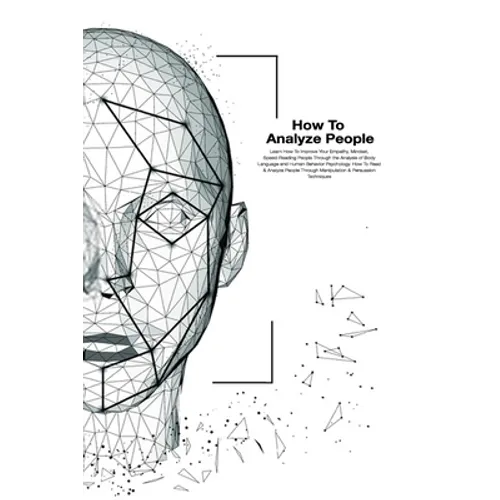 How To Analyze People: How To Read And Analysis People Through Manipulation And Persuasion Techniques. Learn How To Improve Your Empathy, Min