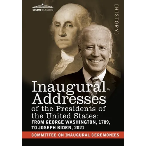 Inaugural Addresses of the Presidents of the United States: From George Washington, 1789, to Joseph R. Biden, 2021