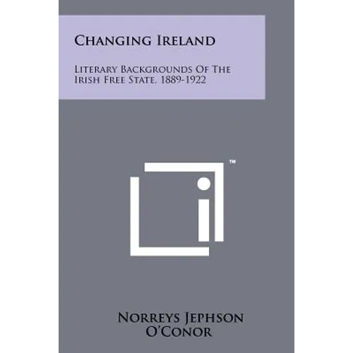 Changing Ireland: Literary Backgrounds of the Irish Free State, 1889-1922
