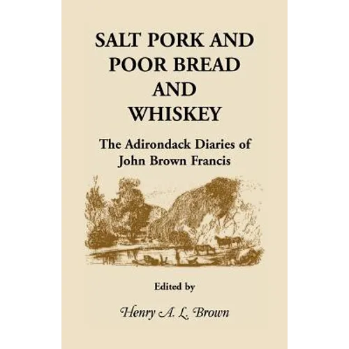 Salt Pork and Poor Bread and Whiskey: The Adirondack Diaries of John Brown Francis