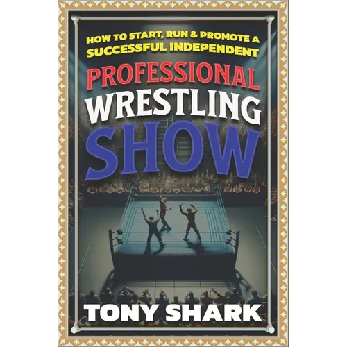 How to Start, Run and Promote a Successful Independent Professional Wrestling Show