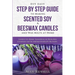 DIY Easy Step By Step Guide to Making Scented Soy & Beeswax Candles and Wax Melts at Home: Learn to Make Seasonal & Healing Candles with Aromatherapy