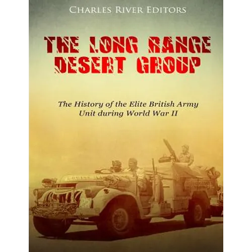 The Long Range Desert Group: The History of the Elite British Army Unit during World War II