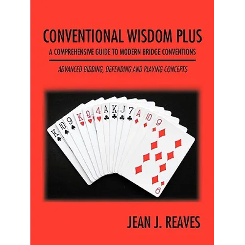 Conventional Wisdom Plus a Comprehensive Guide to Modern Bridge Conventions: Advanced Bidding, Defending and Playing Concepts