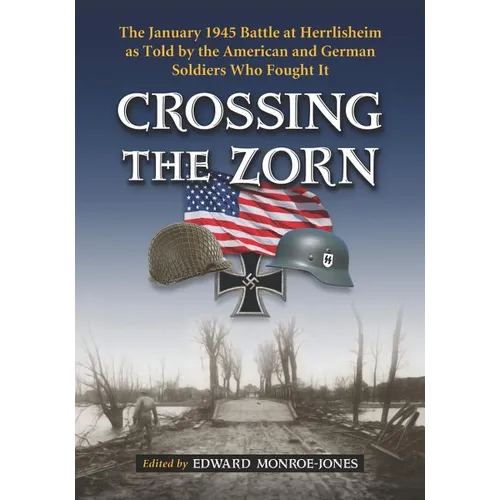 Crossing the Zorn: The January 1945 Battle at Herrlisheim as Told by the American and German Soldiers Who Fought It