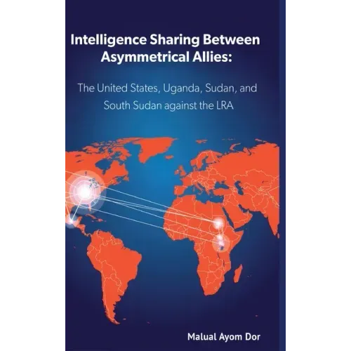 Intelligence Sharing Between Asymmetrical Allies: The US, Uganda, Sudan, and South Sudan Against the LRA