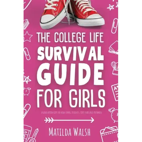 The College Life Survival Guide for Girls A Graduation Gift for High School Students, First Years and Freshmen