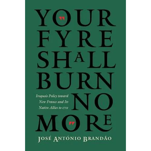 Your Fyre Shall Burn No More: Iroquois Policy Toward New France and Its Native Allies to 1701