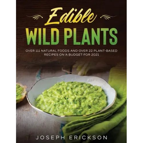 Edible Wild Plants: Over 111 Natural Foods and Over 22 Plant- Based Recipes On A Budget For 2021