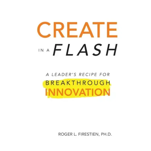 Create in a Flash: A Leader's Recipe for Breakthrough Innovation