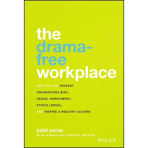 The Drama-Free Workplace: How You Can Prevent Unconscious Bias, Sexual Harassment, Ethics Lapses, and Inspire a Healthy Culture
