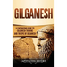 Gilgamesh: A Captivating Guide to Gilgamesh the King and the Epic of Gilgamesh