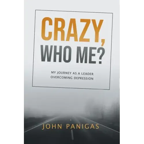 Crazy, Who Me?: My Journey as a Leader Overcoming Depression