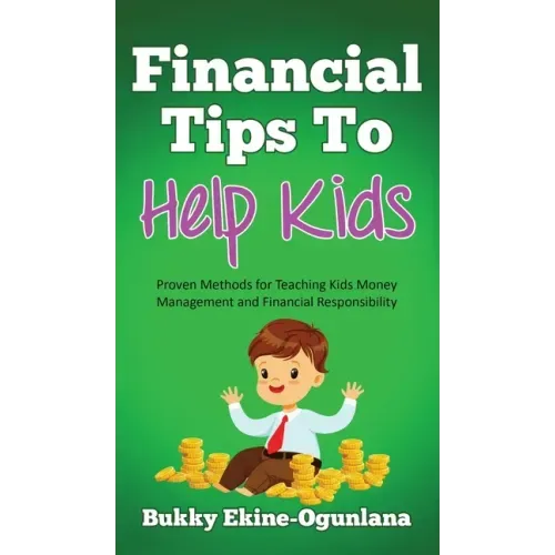 Financial Tips to Help Kids: Proven Methods for Teaching Kids Money Management and Financial Responsibility