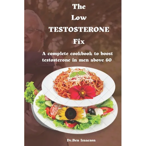 The Low Testosterone Fix: The complete cookbook to boost testosterone in men above 60
