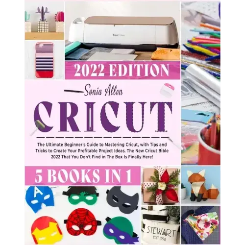 Cricut 5 in 1: The Ultimate Beginner's Guide to Mastering Cricut, with Tips and Tricks to Create Your Profitable Project Ideas. The N
