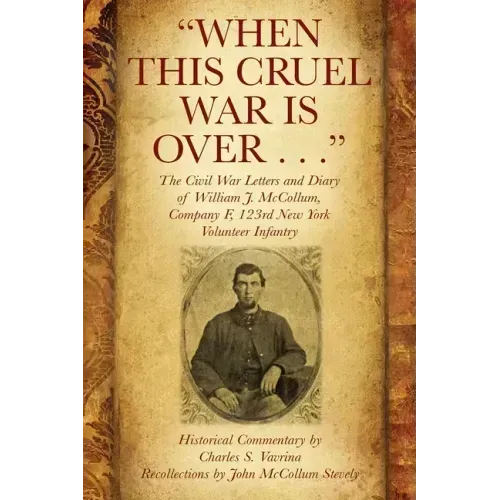 "When This Cruel War Is Over . . ." The Civil War Letters and Diary of William J. McCollum, Company F, 123rd New York Volunteer Infantry