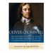 Oliver Cromwell: The Notorious Life and Legacy of the Lord Protector of the Commonwealth of England