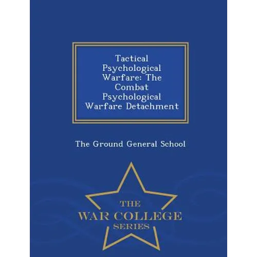 Tactical Psychological Warfare: The Combat Psychological Warfare Detachment - War College Series