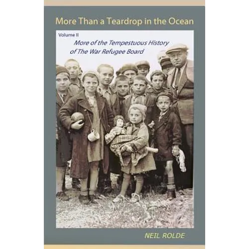 More Than a Teardrop in the Ocean: Vol. II, More of the Tempestuous History of the War Refugee Board
