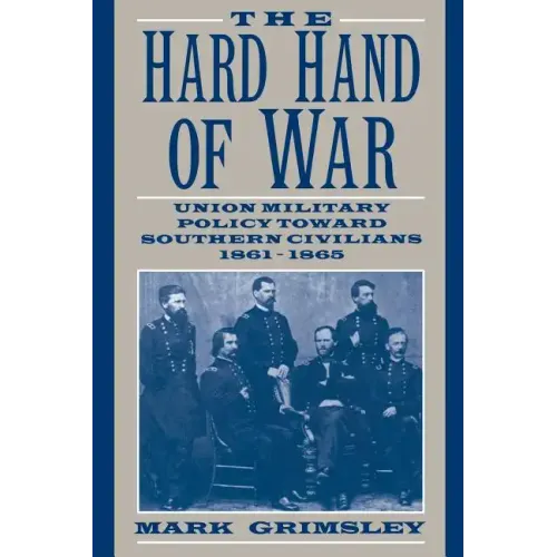 The Hard Hand of War: Union Military Policy Toward Southern Civilians, 1861 1865