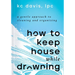How to Keep House While Drowning: A Gentle Approach to Cleaning and Organizing