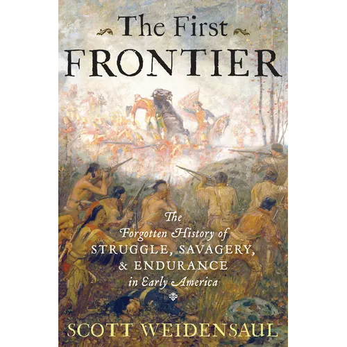 The First Frontier: The Forgotten History of Struggle, Savagery, and Endurance in Early America