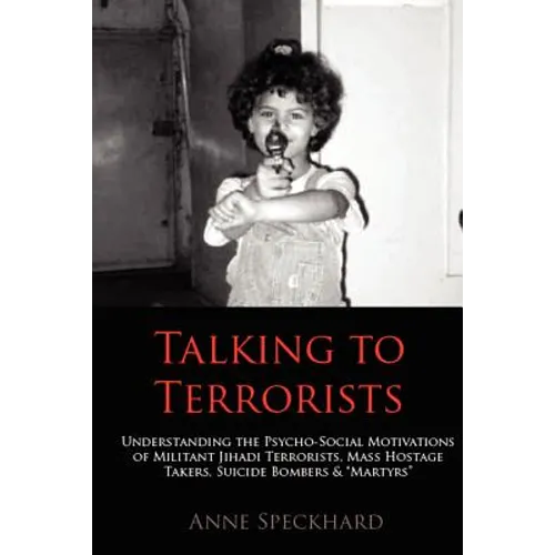 Talking to Terrorists: Understanding the Psycho-Social Motivations of Militant Jihadi Terrorists, Mass Hostage Takers, Suicide Bombers & Mart