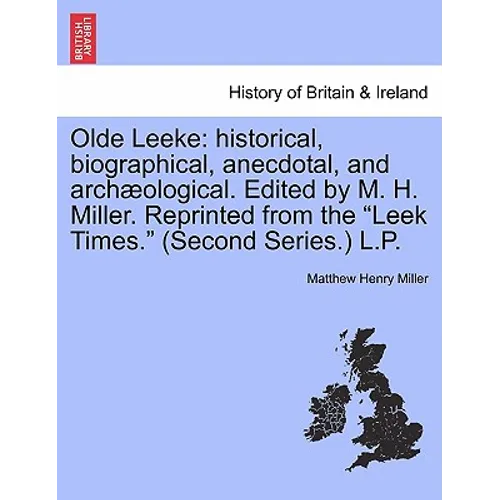 Olde Leeke: Historical, Biographical, Anecdotal, and Archaeological. Edited by M. H. Miller. Reprinted from the Leek Times. (Second Series.) L.P.