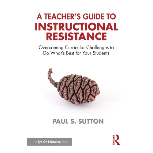 A Teacher's Guide to Instructional Resistance: Overcoming Curricular Challenges to Do What's Best for Your Students