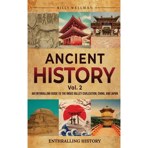 Ancient History Vol. 2: An Enthralling Guide to the Indus Valley Civilization, China, and Japan