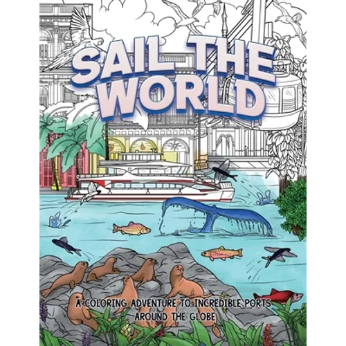 Sail The World: A coloring adventure to incredible ports around the globe