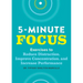 Five-Minute Focus: Exercises to Reduce Distraction, Improve Concentration, and Increase Performance