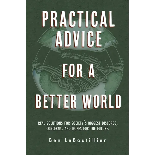 Practical Advice for a Better World: Real solutions for society's biggest discords, concerns, and hopes for the future.