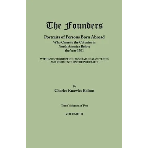 Founders: Portraits of Persons Born Abroad Who Came to the Colonies in North America Before the Year 1701. Three Volumes in Two.