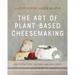 The Art of Plant-Based Cheesemaking, Second Edition: How to Craft Real, Cultured, Non-Dairy Cheese