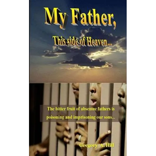 My Father, This Side of Heaven...: The bitter pill of absentee fathers is poisoning and imprisoning our sons...