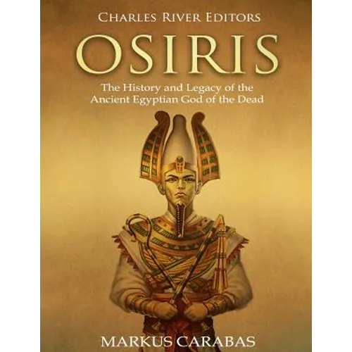 Osiris: The History and Legacy of the Ancient Egyptian God of the Dead