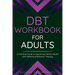 DBT Workbook for Adults: A Practical Guide to Improving Mental Health with Dialectical Behavior Therapy