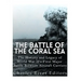 The Battle of the Coral Sea: The History and Legacy of World War II's First Major Battle Between Aircraft Carriers