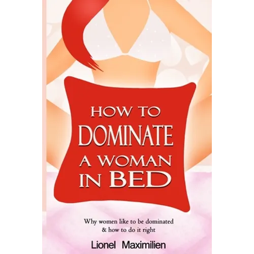How to Dominate a Woman in Bed: Why Women Like to be Dominated & How to Do it Right