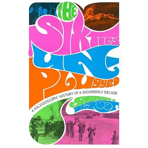 The Sixties Unplugged: A Kaleidoscopic History of a Disorderly Decade