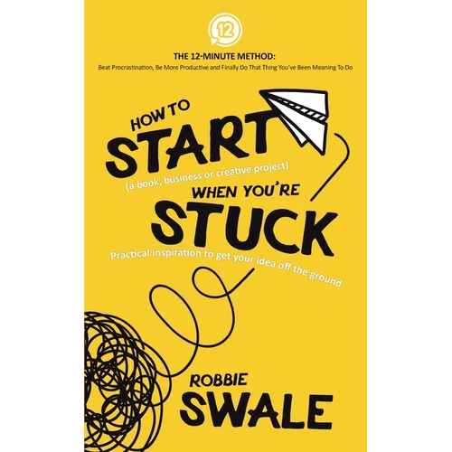 How to Start (a book, business or creative project) When You're Stuck: Practical inspiration to get your idea off the ground