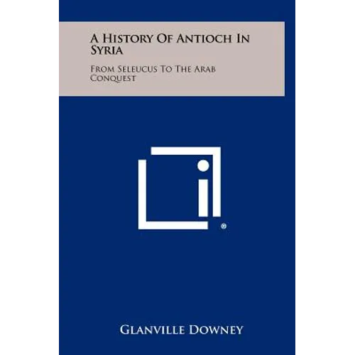 A History Of Antioch In Syria: From Seleucus To The Arab Conquest