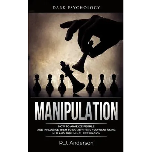 Manipulation: Dark Psychology - How to Analyze People and Influence Them to Do Anything You Want Using NLP and Subliminal Persuasion