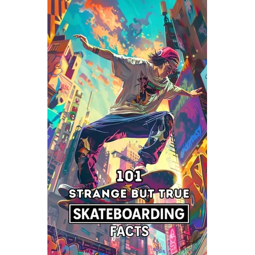 101 Strange But True Skateboarding Facts: Incredible and Surprising Events