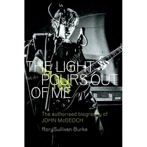 The Light Pours Out of Me: The Authorised Biography of John McGeoch