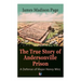 The True Story of Andersonville Prison: A Defense of Major Henry Wirz: The Prisoners and Their Keepers, Daily Life at Prison, Execution of the Raiders