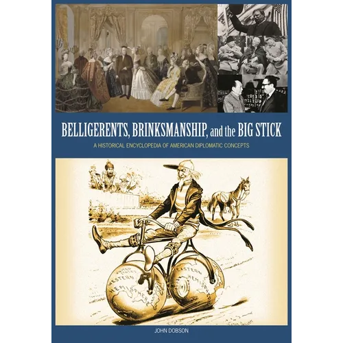 Belligerents, Brinkmanship, and the Big Stick: A Historical Encyclopedia of American Diplomatic Concepts