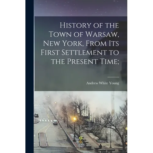 History of the Town of Warsaw, New York, From its First Settlement to the Present Time;